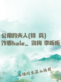 公用的夫人(特種兵)作者hale